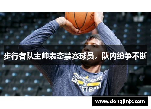 步行者队主帅表态禁赛球员，队内纷争不断