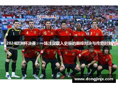 2024欧洲杯决赛：一场注定载入史册的巅峰对决与传奇时刻