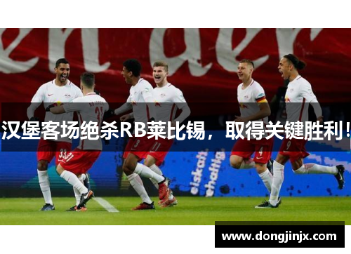 汉堡客场绝杀RB莱比锡，取得关键胜利！