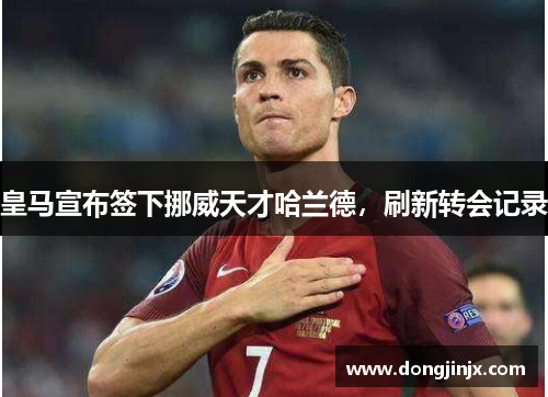 皇马宣布签下挪威天才哈兰德，刷新转会记录