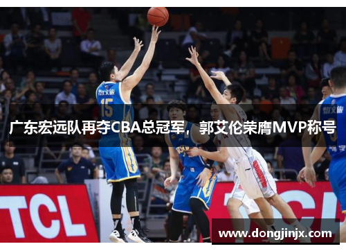 广东宏远队再夺CBA总冠军，郭艾伦荣膺MVP称号
