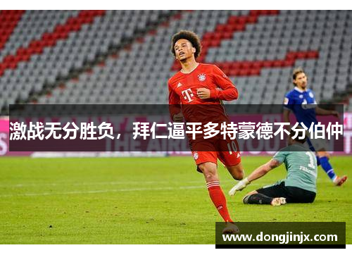 激战无分胜负，拜仁逼平多特蒙德不分伯仲