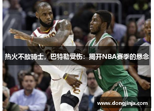 热火不敌骑士，巴特勒受伤：揭开NBA赛季的悬念