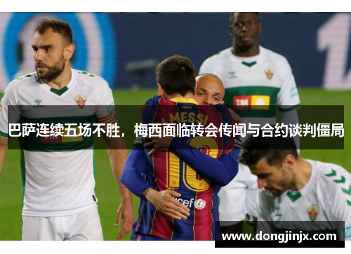 巴萨连续五场不胜，梅西面临转会传闻与合约谈判僵局