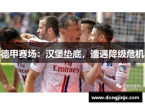德甲赛场：汉堡垫底，遭遇降级危机
