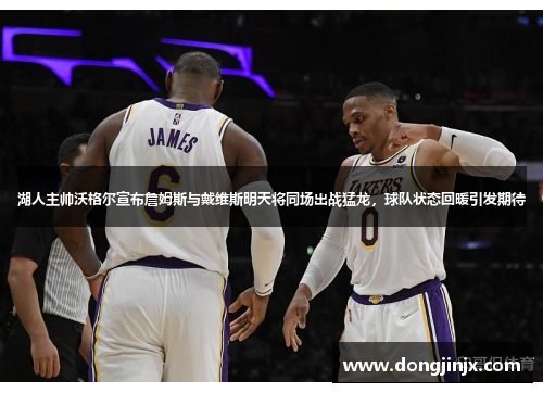 湖人主帅沃格尔宣布詹姆斯与戴维斯明天将同场出战猛龙，球队状态回暖引发期待