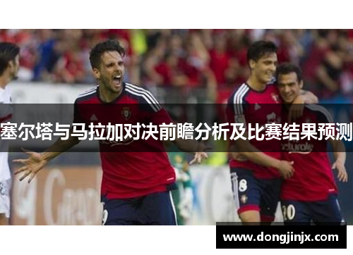 塞尔塔与马拉加对决前瞻分析及比赛结果预测