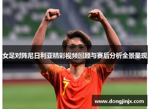 女足对阵尼日利亚精彩视频回顾与赛后分析全景呈现