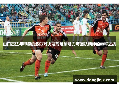 山口雷法与甲府的激烈对决展现足球魅力与团队精神的巅峰之战