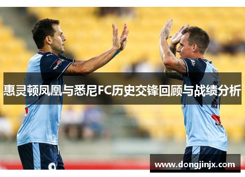 惠灵顿凤凰与悉尼FC历史交锋回顾与战绩分析