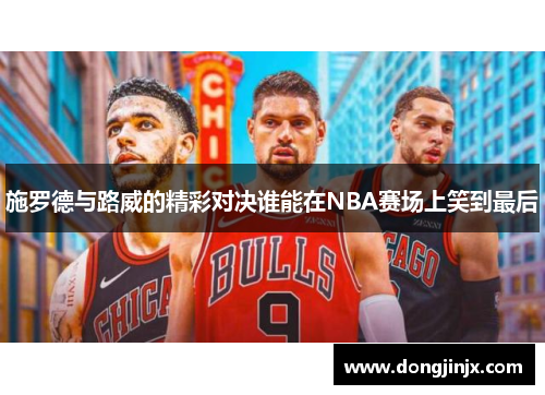 施罗德与路威的精彩对决谁能在NBA赛场上笑到最后