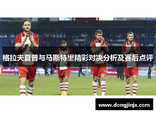 格拉夫夏普与马斯特里精彩对决分析及赛后点评