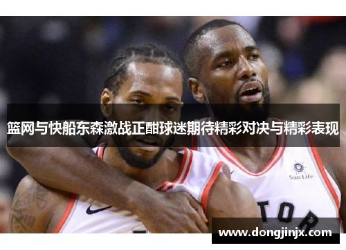 篮网与快船东森激战正酣球迷期待精彩对决与精彩表现