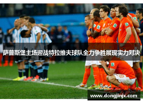 萨普斯堡主场迎战特拉维夫球队全力争胜展现实力对决