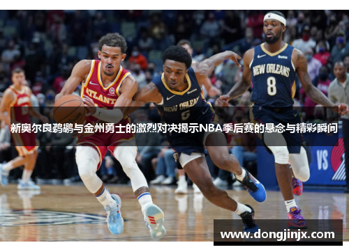 新奥尔良鹈鹕与金州勇士的激烈对决揭示NBA季后赛的悬念与精彩瞬间