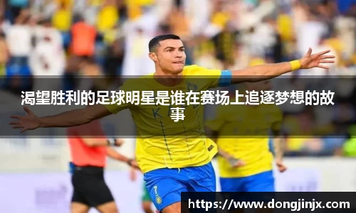 渴望胜利的足球明星是谁在赛场上追逐梦想的故事