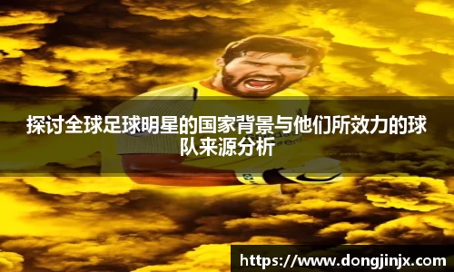 探讨全球足球明星的国家背景与他们所效力的球队来源分析